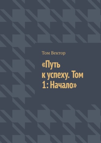 Том Вектор. Путь к успеху. Том 1: Начало