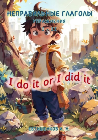Игорь Николаевич Евтишенков. Неправильные глаголы. Упражнения I – II, I do it or I did it