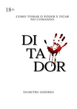 Dumitru Ghereg. Ditador. Como tomar o poder e ficar no comando