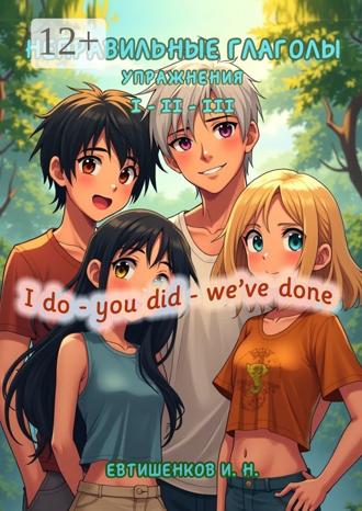 Игорь Николаевич Евтишенков. Неправильные глаголы. Упражнения. I do – you did – we’ve done