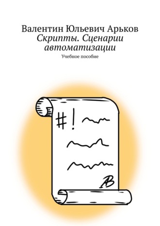 Валентин Юльевич Арьков. Скрипты. Сценарии автоматизации. Учебное пособие