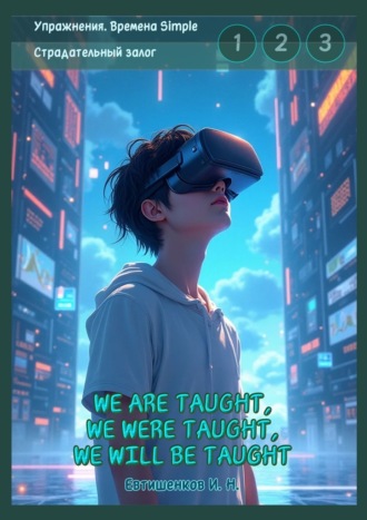 Упражнения. Времена Simple. Страдательный залог. We are taught, we were taught, we will be taught. Обобщение трёх времён, активные упражнения. Игорь Николаевич Евтишенков
