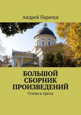 Андрей Парачук. Большой сборник произведений. Стихи и проза