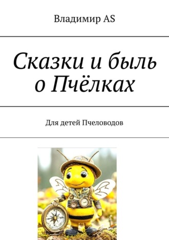 Владимир AS. Сказки и быль о Пчёлках. Для детей Пчеловодов