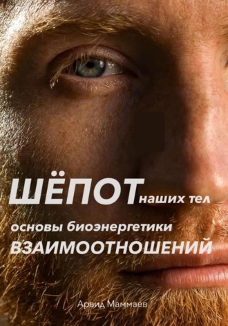 Арвид Маммаев. Шёпот наших тел. Основы биоэнергетики взаимоотношений