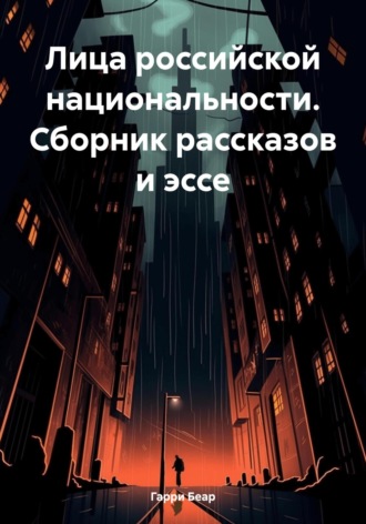 Гарри Беар. Лица российской национальности. Сборник рассказов и эссе
