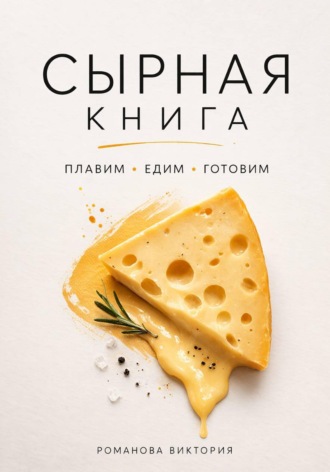 Романова Виктория. Сырная книга. Плавим, едим, готовим