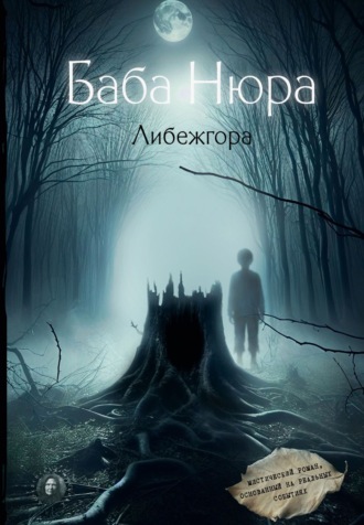 Рустам Разуванов. Баба Нюра. Либежгора. Мистический роман, основанный на реальных событиях