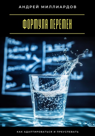 Андрей Миллиардов. Формула перемен. Как адаптироваться и преуспевать