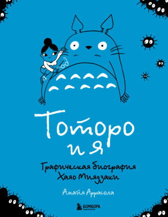 Амайя Аррасола. Тоторо и я. Графическая биография главного творца японской анимации
