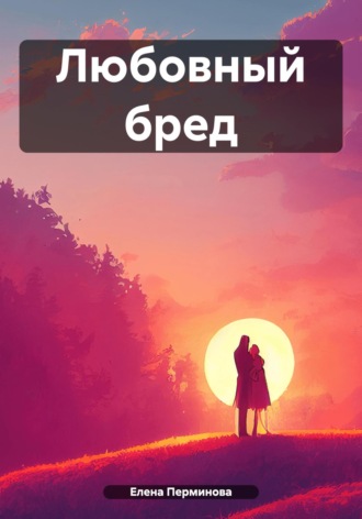 Елена Витальевна Перминова. Любовный бред