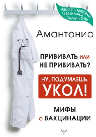 Амантонио. Прививать или не прививать? или Ну, подумаешь, укол! Мифы о вакцинации