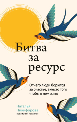 Наталья Никифорова. Битва за ресурс. Отчего люди борются за счастье, вместо того чтобы в нем жить