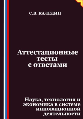 Сергей Каледин. Аттестационные тесты с ответами. Наука, технология и экономика в системе инновационной деятельности