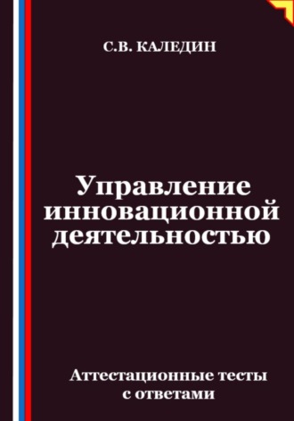 Сергей Каледин. Управление инновационной деятельностью. Аттестационные тесты с ответами