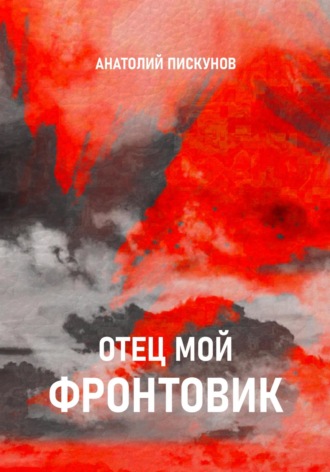 Анатолий Пискунов. Отец мой фронтовик