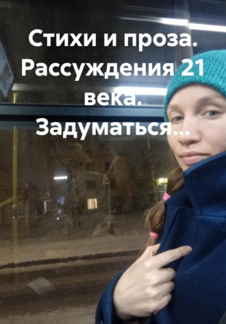 Седых Владимировна Екатерина. Стихи и проза. Рассуждения 21 века. Задуматься…