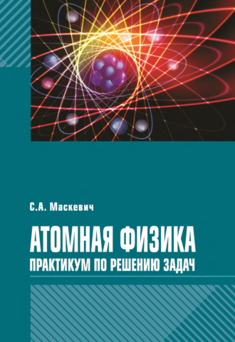 С. А. Маскевич. Атомная физика. Практикум по решению задач