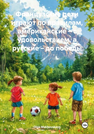 Olga Makhovskaya. Французские дети играют по правилам, американские – с удовольствием, а русские – до победы