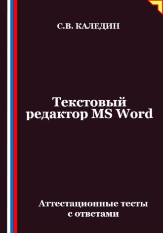 Сергей Каледин. Текстовый редактор MS Word. Аттестационные тесты с ответами