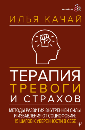 Терапия тревоги и страхов. Методы развития внутренней силы и избавления от социофобии. 15 шагов к уверенности в себе. Илья Качай