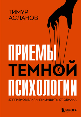 Тимур Асланов. Приемы темной психологии. 67 приемов влияния и защиты от обмана