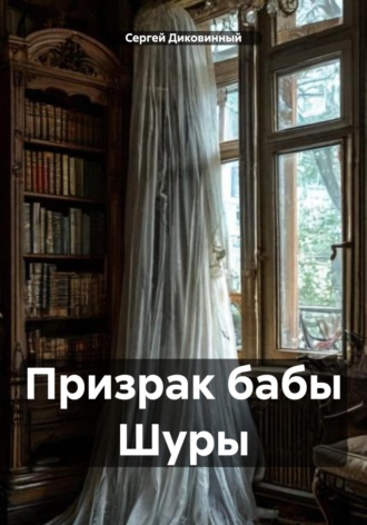 Сергей Диковинный. Призрак бабы Шуры
