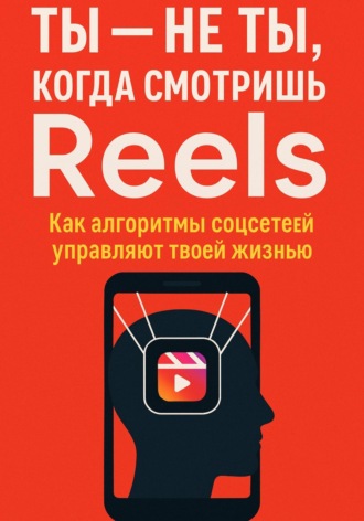 Ты не ты, когда смотришь Reels. Как алгоритмы соцсетей управляют твоей жизнью. Андрей Зубков