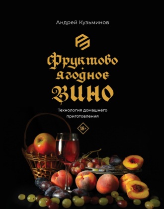Андрей Кузьминов. Фруктово-ягодное вино. Технология домашнего приготовления