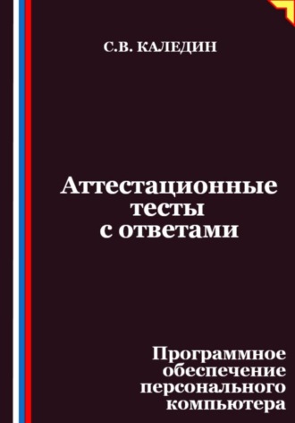 Сергей Каледин. Аттестационные тесты с ответами. Программное обеспечение персонального компьютера
