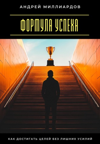 Андрей Миллиардов. Формула успеха. Как достигать целей без лишних усилий