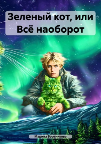Марина Юрьевна Бортникова. Зеленый кот, или Всё наоборот