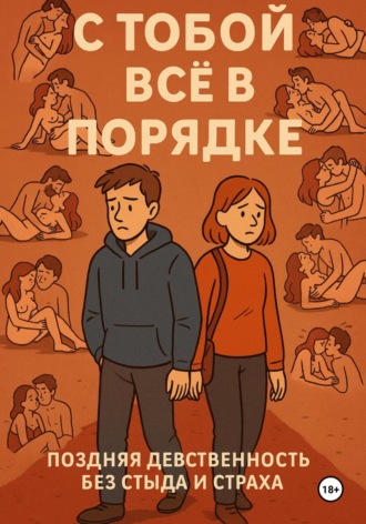 С ТОБОЙ ВСЁ В ПОРЯДКЕ! Поздняя девственность без стыда и страха. 