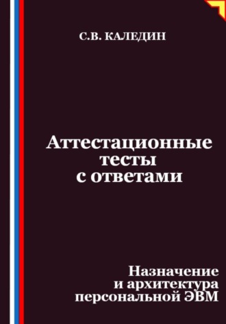 Сергей Каледин. Аттестационные тесты с ответами. Назначение и архитектура персональной ЭВМ
