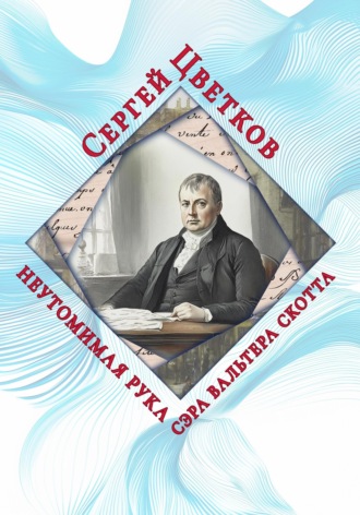 Сергей Эдуардович Цветков. Неутомимая рука сэра Вальтера Скотта