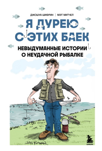 Джошуа Шифрин. Я дурею с этих баек. Невыдуманные истории о неудачной рыбалке