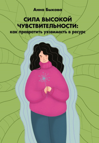 Анна Быкова. Сила высокой чувствительности. Как превратить уязвимость в ресурс