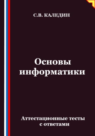 Сергей Каледин. Основы информатики. Аттестационные тесты с ответами