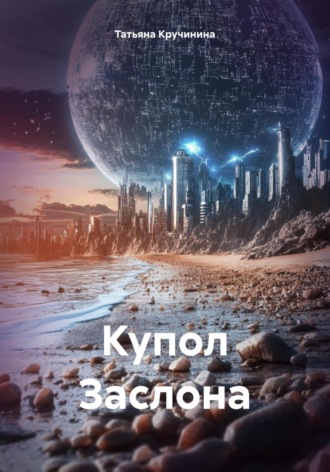 Татьяна Кручинина. Купол Заслона