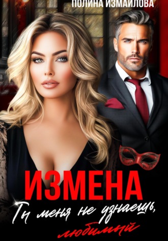 Полина Измайлова. Измена. Ты меня не узнаешь, любимый