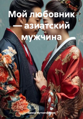 Ирина Зиновьевна Мутовчийская. Мой любовник – азиатский мужчина