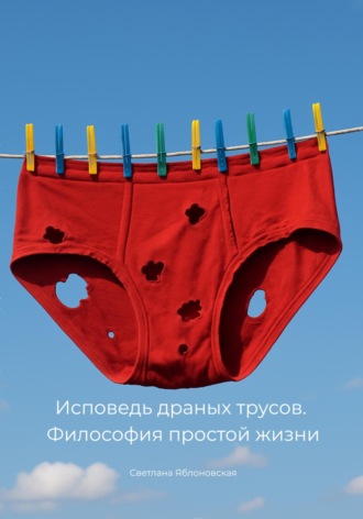 Светлана Яблоновская. Исповедь драных трусов. Философия простой жизни