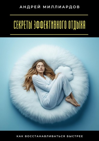 Андрей Миллиардов. Секреты эффективного отдыха. Как восстанавливаться быстрее