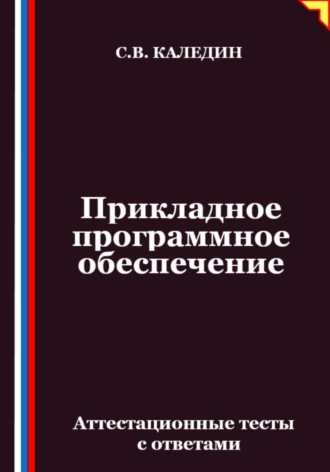 Сергей Каледин. Прикладное программное обеспечение. Аттестационные тесты с ответами