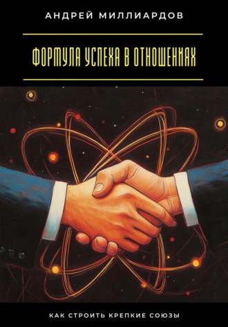 Андрей Миллиардов. Формула успеха в отношениях. Как строить крепкие союзы