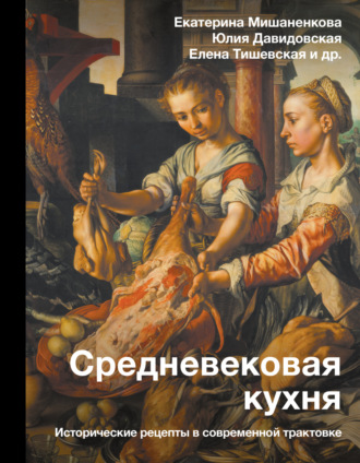 Екатерина Мишаненкова. Средневековая кухня. Исторические рецепты в современной трактовке