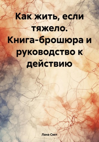 Как жить, если тяжело. Книга-брошюра и руководство к действию. Лана Свет