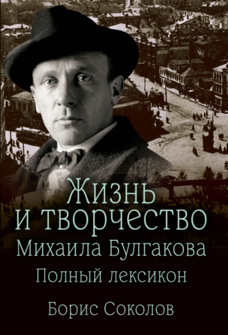 Жизнь и творчество Михаила Булгакова. Полный лексикон. 