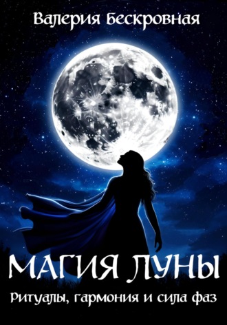 Магия Луны. Ритуалы, гармония и сила фаз. Валерия Бескровная