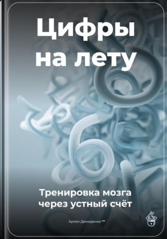 Цифры на лету: Тренировка мозга через устный счёт. Артем Демиденко